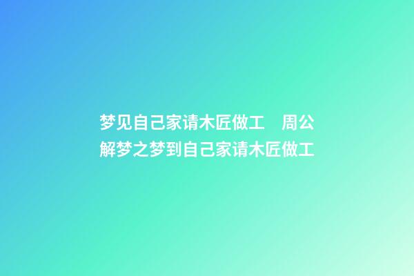梦见自己家请木匠做工　周公解梦之梦到自己家请木匠做工
